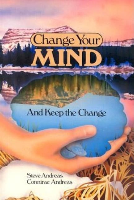 Change Your Mind - and Keep the Change: Advanced NLP Submodalities Interventions by Andreas, Steve