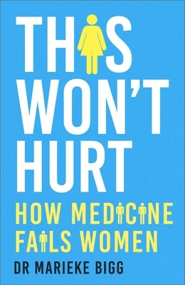 This Won't Hurt: How Medicine Fails Women by Bigg, Marieke