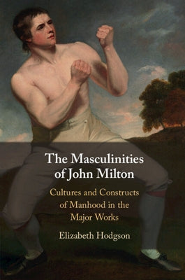 The Masculinities of John Milton by Hodgson, Elizabeth
