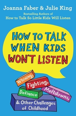 How to Talk When Kids Won't Listen: Whining, Fighting, Meltdowns, Defiance, and Other Challenges of Childhood by Faber, Joanna