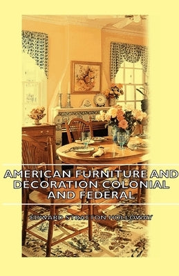 American Furniture and Decoration Colonial and Federal by Holloway, Edward Stratton