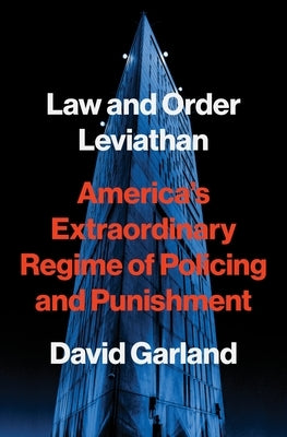 Law and Order Leviathan: America's Extraordinary Regime of Policing and Punishment by Garland, David