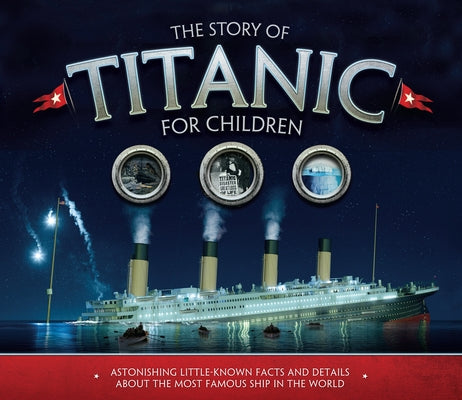 The Story of Titanic for Children: Astonishing Little-Known Facts and Details about the Most Famous Ship in the World by Fullman, Joe