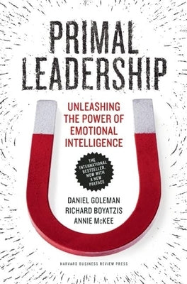 Primal Leadership: Unleashing the Power of Emotional Intelligence by Goleman, Daniel