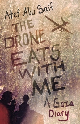 The Drone Eats with Me: A Gaza Diary by Abu Saif, Atef