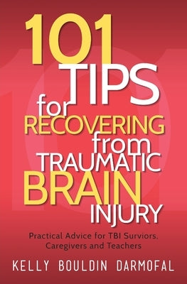 101 Tips for Recovering from Traumatic Brain Injury: Practical Advice for TBI Survivors, Caregivers, and Teachers by Darmofal, Kelly Bouldin