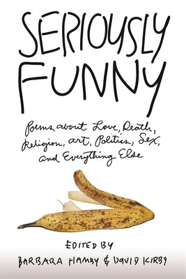 Seriously Funny: Poems about Love, Death, Religion, Art, Politics, Sex, and Everything Else by Hamby, Barbara