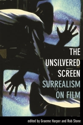 The Unsilvered Screen: Surrealism on Film by Harper, Graeme