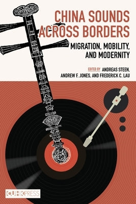 China Sounds Across Borders: Migration, Mobility, and Modernity by Steen, Andreas