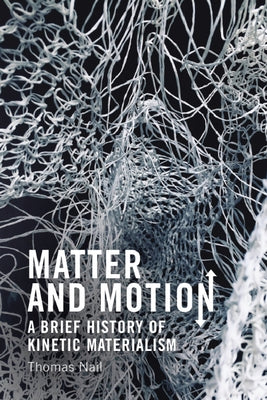 Matter and Motion: A Brief History of Kinetic Materialism by Nail, Thomas