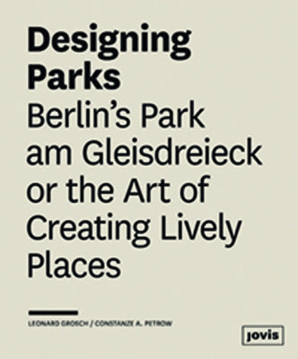 Designing Parks: Berlin's Park Am Gleisdreieck or the Art of Creating Lively Places by Grosch, Leonard