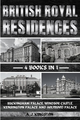 British Royal Residences: Buckingham Palace, Windsor Castle, Kensington Palace And Holyrood Palace by Kingston, A. J.