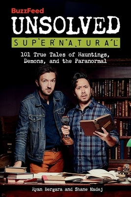 Buzzfeed Unsolved Supernatural: 101 True Tales of Hauntings, Demons, and the Paranormal by Bergara, Ryan