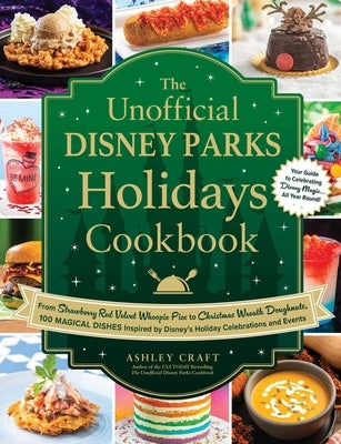 The Unofficial Disney Parks Holidays Cookbook: From Strawberry Red Velvet Whoopie Pies to Christmas Wreath Doughnuts, 100 Magical Dishes Inspired by D by Craft, Ashley