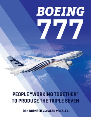 Boeing 777: People Working Together to Produce the Triple Seven by Dornseif, Dan