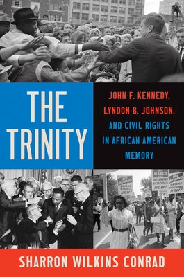 The Trinity: John F. Kennedy, Lyndon B. Johnson, and Civil Rights in African American Memory by Wilkins Conrad, Sharron