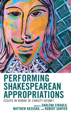 Performing Shakespearean Appropriations: Essays in Honor of Christy Desmet by Ciraulo, Darlena