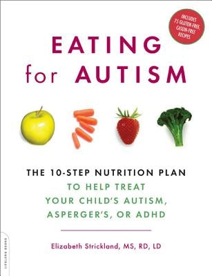 Eating for Autism: The 10-Step Nutrition Plan to Help Treat Your Child's Autism, Asperger's, or ADHD by Strickland, Elizabeth