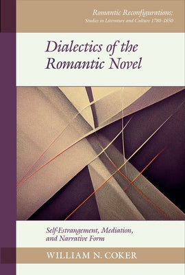 Dialectics of the Romantic Novel: Self-Estrangement, Mediation, and Narrative Form by Coker, William N.
