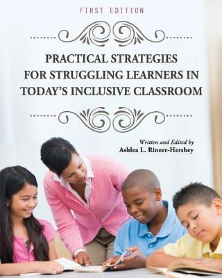 Practical Strategies for Struggling Learners in Today's Inclusive Classroom by Rineer-Hershey, Ashlea L.