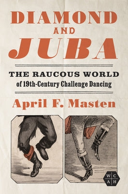 Diamond and Juba: The Raucous World of 19th-Century Challenge Dancing by Masten, April F.