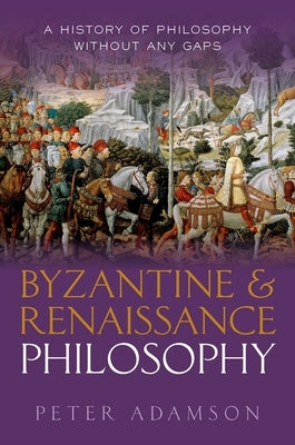 Byzantine and Renaissance Philosophy: A History of Philosophy Without Any Gaps, Volume 6 by Adamson, Peter