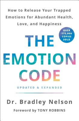 The Emotion Code: How to Release Your Trapped Emotions for Abundant Health, Love, and Happiness (Updated and Expanded Edition) by Nelson, Bradley