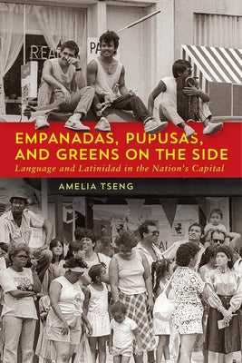 Empanadas, Pupusas, and Greens on the Side: Language and Latinidad in the Nation's Capital by Tseng, Amelia