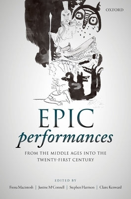 Epic Performances from the Middle Ages Into the Twenty-First Century by Macintosh, Fiona