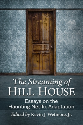 The Streaming of Hill House: Essays on the Haunting Netflix Adaptation by Wetmore, Kevin J.