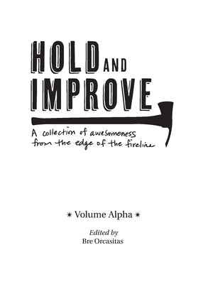 Hold and Improve -Volume Alpha-: A collection of awesomeness from the edge of the fireline by Orcasitas, Bre