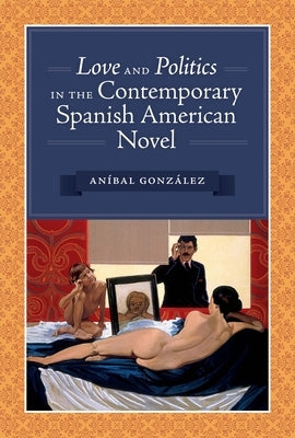 Love and Politics in the Contemporary Spanish American Novel by GonzÃ¡lez, AnÃ­bal