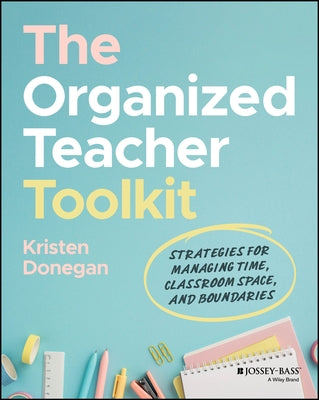 The Organized Teacher Toolkit: Strategies for Managing Time, Classroom Space, and Boundaries by Donegan, Kristen