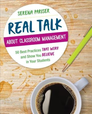 Real Talk about Classroom Management: 50 Best Practices That Work and Show You Believe in Your Students by Pariser, Serena