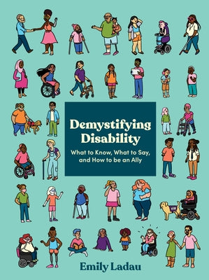 Demystifying Disability: What to Know, What to Say, and How to Be an Ally by Ladau, Emily