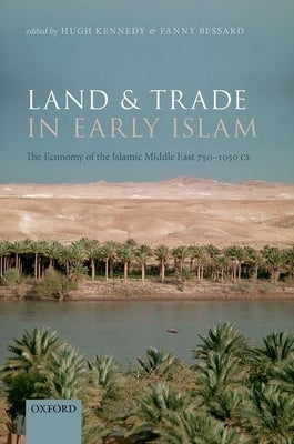 Land and Trade in Early Islam: The Economy of the Islamic Middle East 750-1050 CE by Kennedy, Hugh