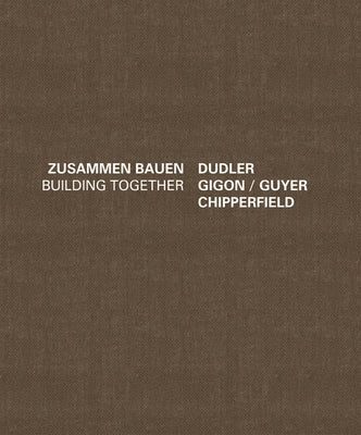 Building Together: Chipperfield Dudler, Gigon/Guyer: Zusammen Bauen by BÃ¼rkle, J. Christoph