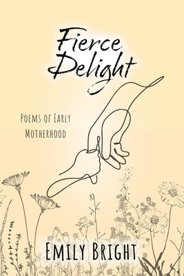 Fierce Delight: Poems of Early Motherhood by Bright, Emily