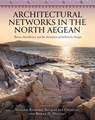 Architectural Networks in the North Aegean: Thasos, Samothrace, and the Formation of Hellenistic Design by Aylward, William