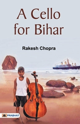 A Cello for Bihar by Chopra, Rakesh