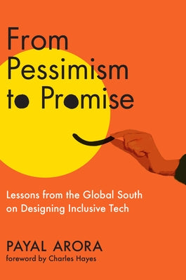 From Pessimism to Promise: Lessons from the Global South on Designing Inclusive Tech by Arora, Payal