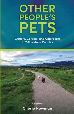 Other People's Pets: Critters, Careers, and Capitalism in Yellowstone Country by Newman, Ch&#233;rie