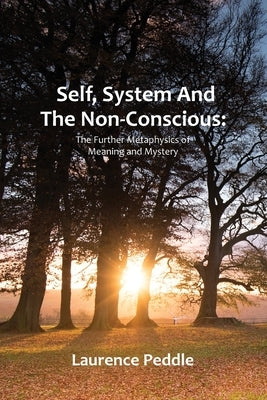 Self, System and the Non-Conscious: The Further Metaphysics of Meaning and Mystery by Peddle, Laurence