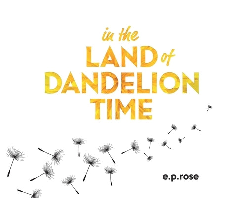 In the Land of Dandelion Time by Rose, E. P.