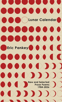 Lunar Calendar: New and Selected Prose Poems, 1984-2026 by Pankey, Eric