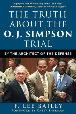 The Truth about the O.J. Simpson Trial: By the Architect of the Defense by Bailey, F. Lee