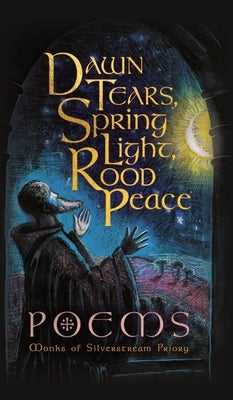 Dawn Tears, Spring Light, Rood Peace: Poems by Silverstream Priory, Monks Of