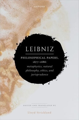 Leibniz: Philosophical Papers, 1677-1686: Metaphysics, Natural Philosophy, Ethics, and Jurisprudence by Strickland, Lloyd