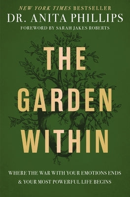 The Garden Within: Where the War with Your Emotions Ends and Your Most Powerful Life Begins by Phillips, Anita