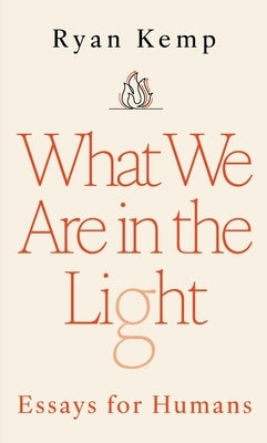 What We Are in the Light: Essays for Humans by Kemp, Ryan